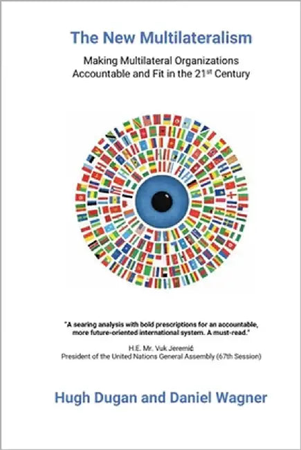 The New Multilateralism: Making Multilateral Organizations Accountable and Fit in the 21st Century by Dugan, Hugh