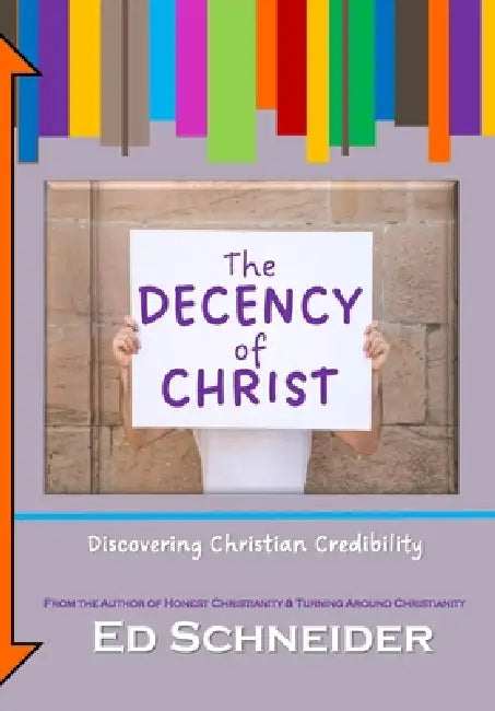 The Decency of Christ: Discovering Christian Credibility by Ed Schneider M. P. Th