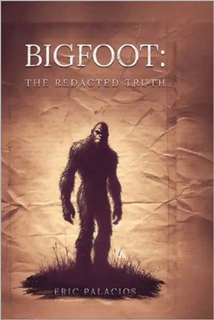 Bigfoot: The Redacted Truth by Palacios, Eric