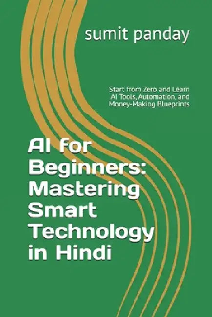 AI for Beginners: Mastering Smart Technology in Hindi: Start from Zero and Learn AI Tools, Automation, and Money-Making Blueprints by Sumit Kumar Panday