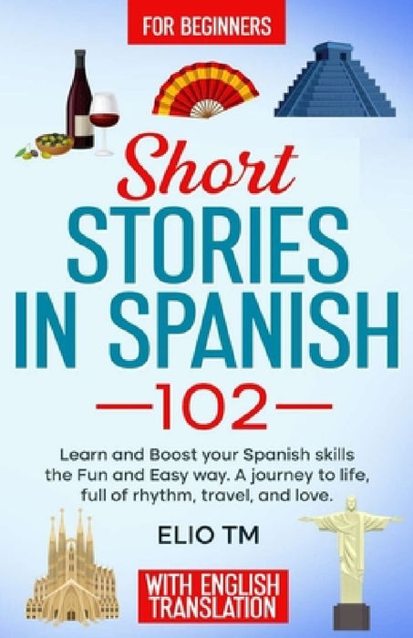 Short Stories in Spanish 102: For Begginers, Learn and boost your Spanish skills the Fun and Easy way. A Journey to Life, full of Rhythm, Travel, and by Elio Tm
