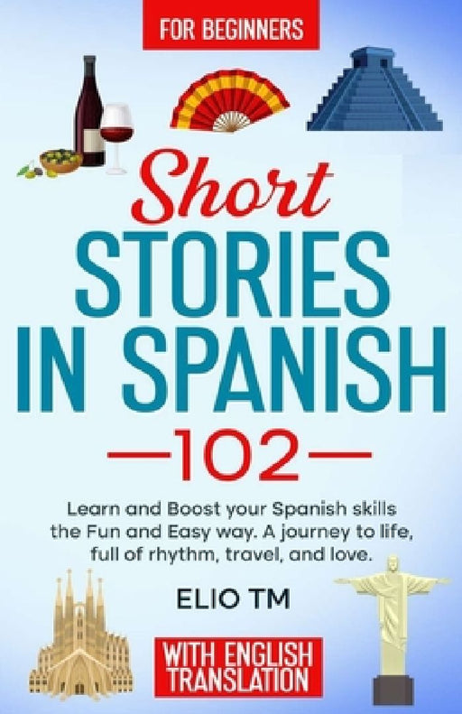 Short Stories in Spanish 102: For Begginers, Learn and boost your Spanish skills the Fun and Easy way. A Journey to Life, full of Rhythm, Travel, and by Elio Tm