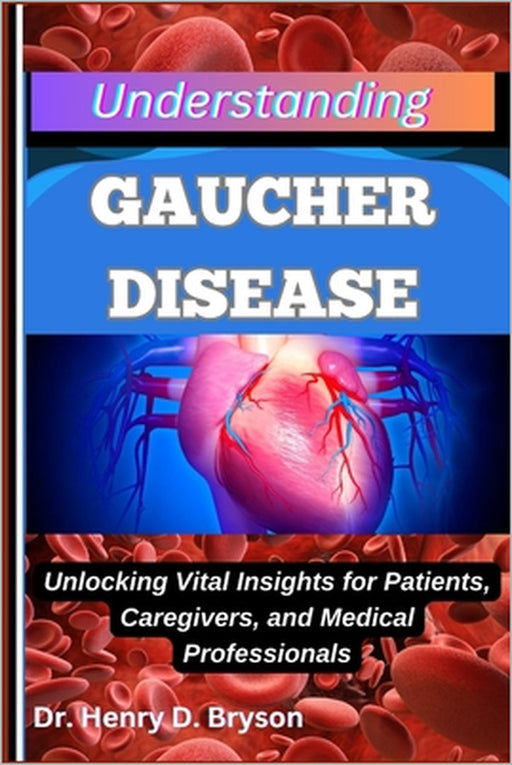 Understanding Gaucher Disease: Unlocking Vital Insights for Patients, Caregivers, and Medical Professionals by Henry D. Bryson