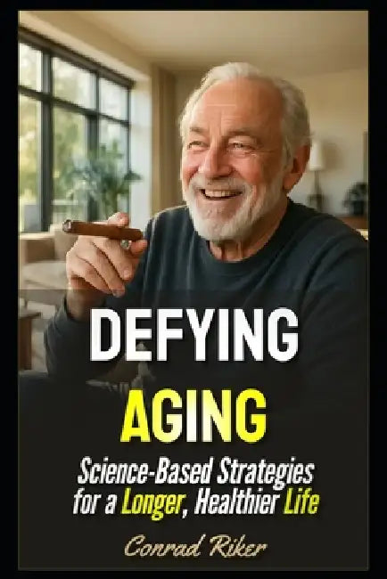 Defying Aging: Science-Based Strategies for a Longer, Healthier Life by Conrad Riker