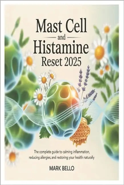 Mast Cell and Histamine Reset 2025: The Complete Guide to Calming Inflammation, Reducing Allergies, and Restoring Your Health Naturally. by Bello, Mark