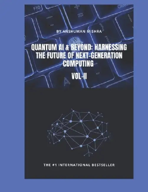 Quantum AI & Beyond: Harnessing the Future of Next-Generation Computing VOL-II by Anshuman Mishra