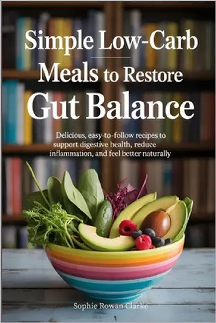 Simple Low-Carb Meals to Restore Gut Balance: Delicious, Easy-to-Follow Recipes to Support Digestive Health, Reduce Inflammation, and Feel Better Natu by Rowan Clarke, Sophie