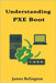 Understanding PXE Boot: Deployment, Imaging, and Automation by Relington, James
