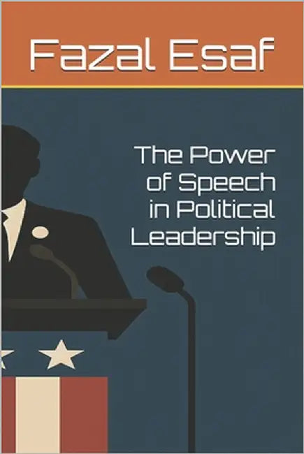 The Power of Speech in Political Leadership by Esaf, Fazal