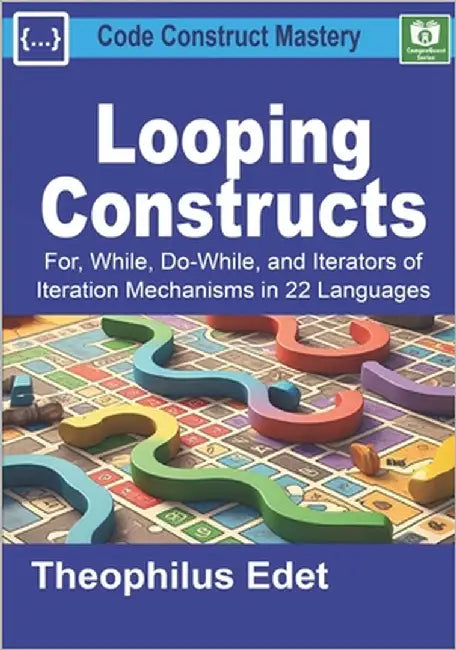 Looping Constructs: For, While, Do-While, and Iterators of Iteration Mechanisms in 22 Languages by Edet, Theophilus