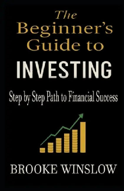 The Beginner's Guide to Investing: Step by Step Path to Financial Success by Gabriel Harroch, Brooke Winslow