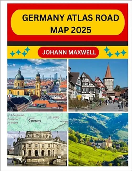 Germany Atlas Road Map 2025: Navigate Germany Like a Local with Detailed Road Maps, Hidden Gems, and Cultural Insights for 2025 Travelers by Maxwell, Johann