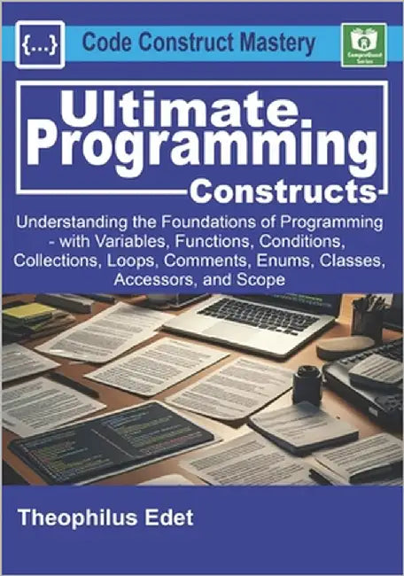 Ultimate Programming Constructs: Understanding the Foundations of programming - with Variables, Functions, Conditions, Collections, Loops, Comments, E by Edet, Theophilus