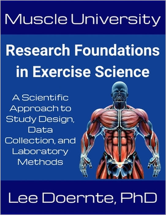 Muscle University: Research Foundations in Exercise Science: A Scientific Approach to Study Design, Data Collection, and Laboratory Methods by Lee Doernte