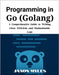 Programming in Go (Golang): A Comprehensive Guide to Writing Clear, Efficient, and Maintainable Code by Myles, Jaxon
