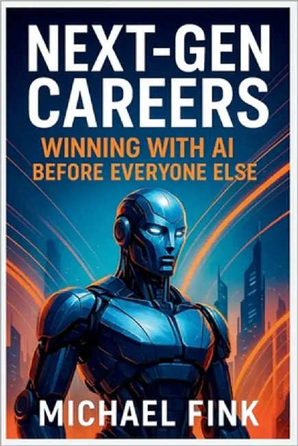 Next-Gen Careers: Winning with AI Before Everyone Else: Future-Proof Your Path with Emerging Tech, Strategy & Speed by Fink, Michael