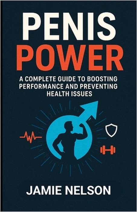 Penis Power: A Complete Guide to Boosting Performance and Preventing Health Issues by Jamie Nelson