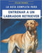 La Guía Completa Para Entrenar A Un Labrador Retriever: Técnicas paso a paso para criar un compañero feliz y bien educado by Bianchi Young, Giulia Raymond, Matteo Hudsob