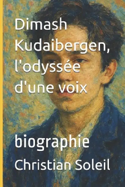 Dimash Kudaibergen, l'odyssée d'une voix: biographie by Christian Soleil
