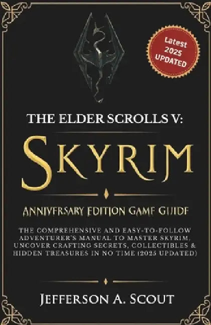 The Elder Scrolls V: Skyrim Anniversary Edition Game Guide: The Comprehensive and Easy-to-Follow Adventurer's Manual to Master Skyrim, Uncover Craftin by Jefferson A. Scout