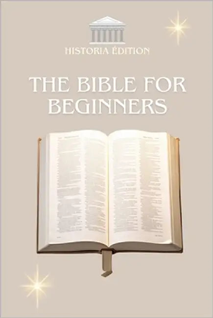 The Bible for Beginners: The essentials of the Bible explained simply for everyone: beginners, the curious, believers and skeptics by Edition, Historia