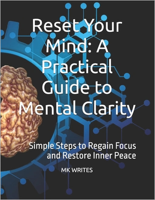 Reset Your Mind: A Practical Guide to Mental Clarity: Simple Steps to Regain Focus and Restore Inner Peace by Mk Writes