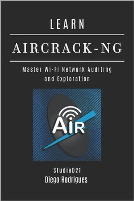 Learn Aircrack-Ng: Master Wi-Fi Network Auditing and Exploration by Smart Tech Content, Studiod21
