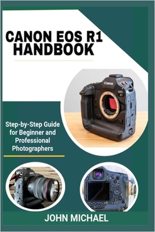Canon EOS R1 Handbook: Step-by-Step Guide for Beginner and Professional Photographers by John Michael