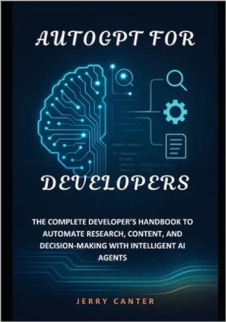 AutoGPT for Developers: The Complete Developer's Handbook to Automate Research, Content, and Decision-Making with Intelligent AI Agents by Canter, Jerry