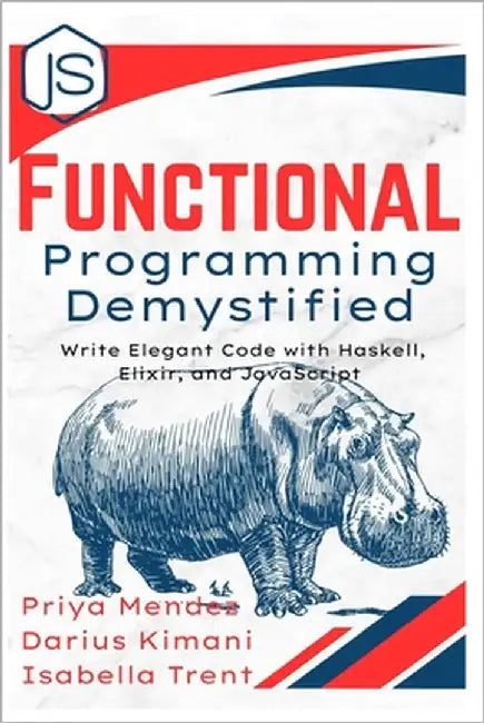 Functional Programming Demystified: Write Elegant Code with Haskell, Elixir, and JavaScript by Mendez, Priya