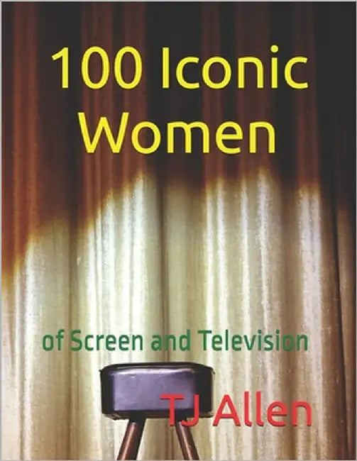 100 Iconic Women: of Screen and Television by Allen, Tj