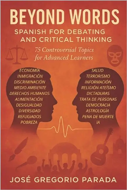 Beyond Words: Spanish for Debating and Critical Thinking: 75 Controversial Topics for Advanced Learners by Parada, José Gregorio