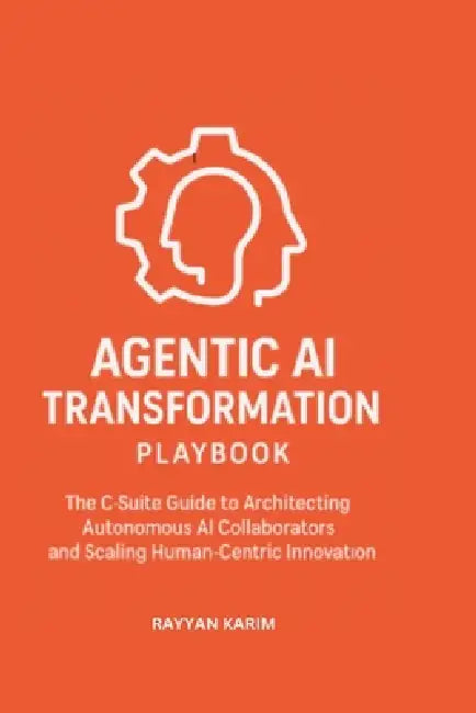 Agentic AI Transformation Playbook: C-Suite Guide to Architecting Autonomous AI Collaborators and Scaling Human-Centric Innovation by Rayyan Karim