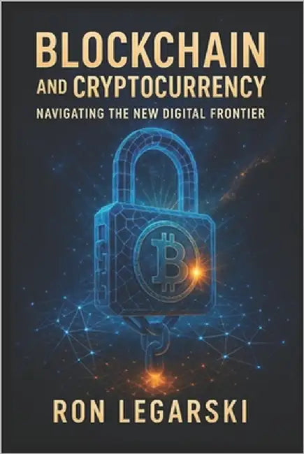 Blockchain and Cryptocurrency: Navigating the New Digital Frontier by Legarski, Ron