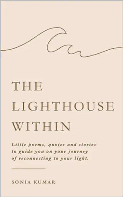 The Lighthouse Within: Little poems, quotes and stories to guide you on your journey of reconnecting to your light by Kumar, Sonia