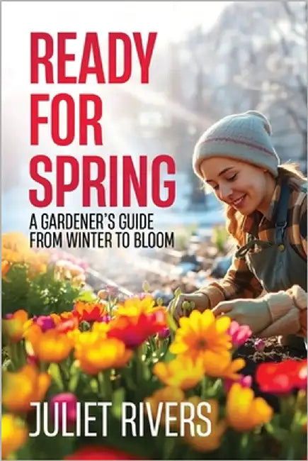 Ready for Spring: A Gardener's Guide from Winter to Bloom by Rivers, Juliet