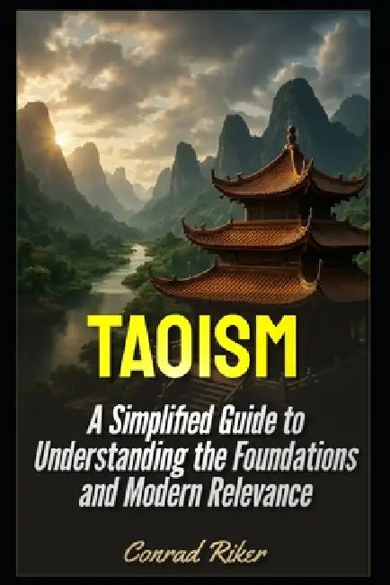 Taoism: A Simplified Guide to Understanding the Foundations and Modern Relevance by Conrad Riker
