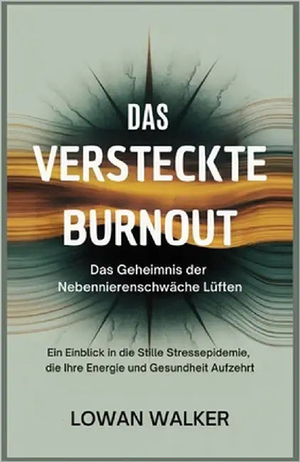 Das versteckte Burnout: Das Geheimnis der Nebennierenschwäche lüften: Ein Einblick in die stille Stressepidemie, die Ihre Energie und Gesundheit aufze by Walker, Lowan