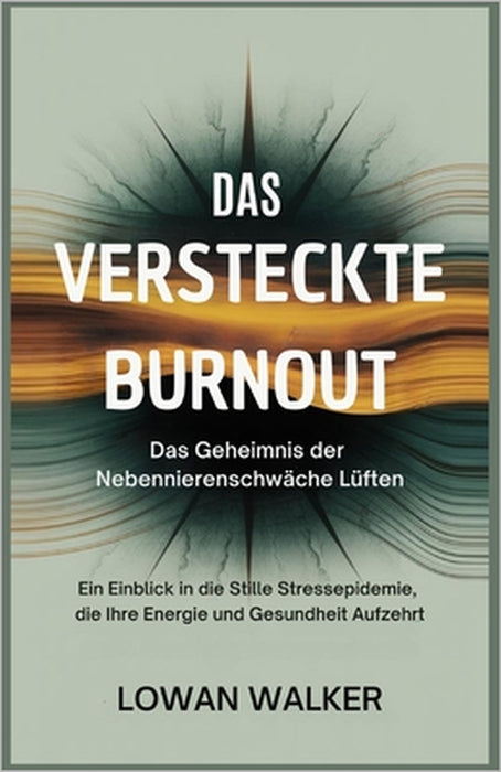 Das versteckte Burnout: Das Geheimnis der Nebennierenschwäche lüften: Ein Einblick in die stille Stressepidemie, die Ihre Energie und Gesundheit aufze by Lowan Walker
