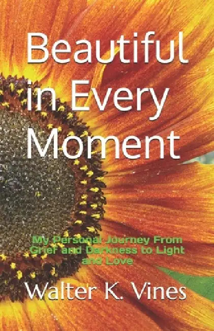 Beautiful in Every Moment: My Personal Journey From Grief and Darkness to Light and Love by Rebekah J. Vines, Walter K. Vines