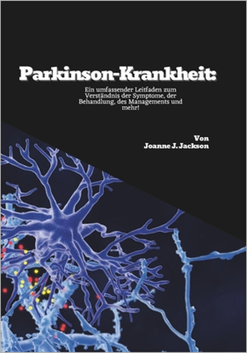 Parkinson-Krankheit: Ein umfassender Leitfaden zum Verständnis der Symptome, der Behandlung, des Managements und mehr! by Joanne J. Jackson
