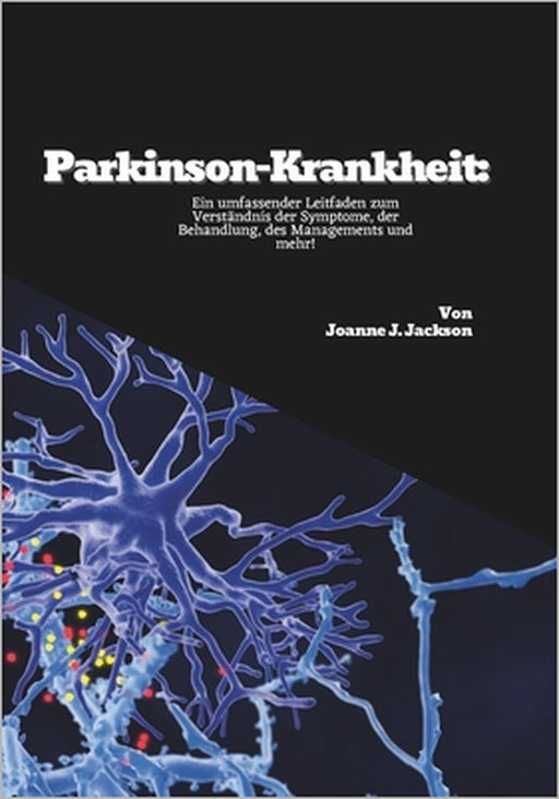 Parkinson-Krankheit: Ein umfassender Leitfaden zum Verständnis der Symptome, der Behandlung, des Managements und mehr! by Joanne J. Jackson