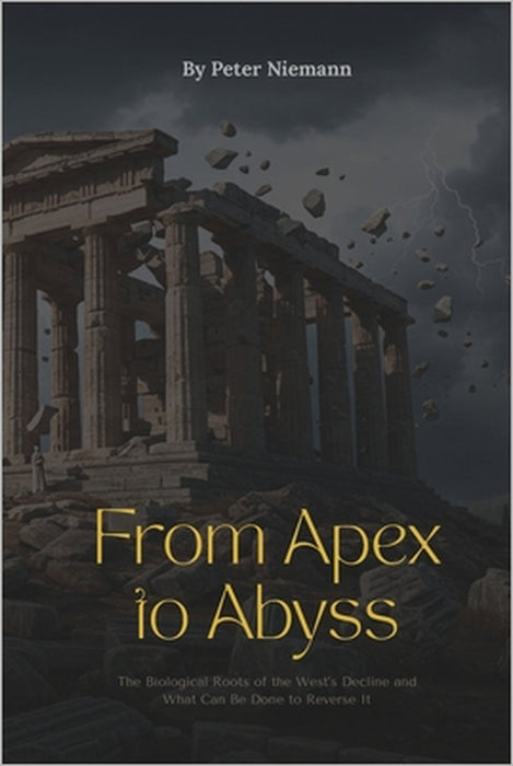 From Apex to Abyss - The Biological Roots of the West's Decline and What Can Be Done to Reverse It by Peter Niemann