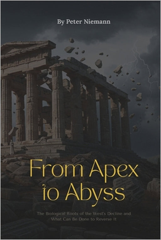 From Apex to Abyss - The Biological Roots of the West's Decline and What Can Be Done to Reverse It by Peter Niemann