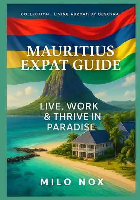 Mauritius Expat Guide: Live, Work & Thrive in Paradise by Milo Nox