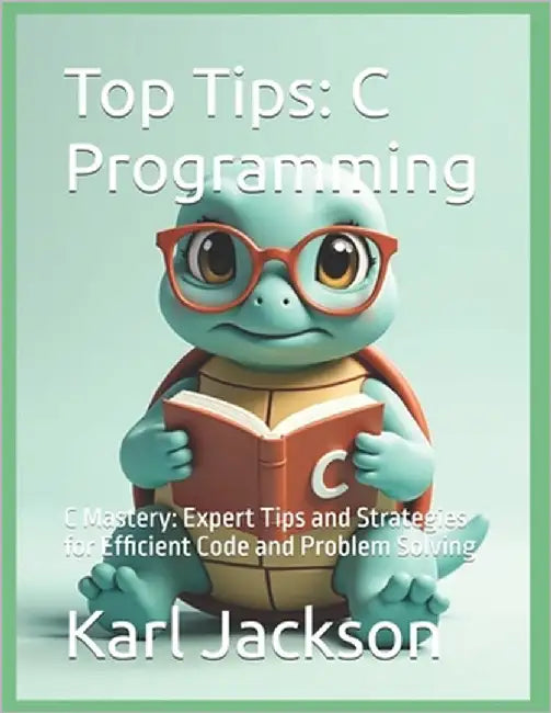 Top Tips: C Programming: C Mastery: Expert Tips and Strategies for Efficient Code and Problem Solving by Jackson, Karl