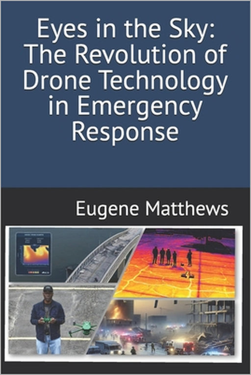 Eyes in the Sky: The Revolution of Drone Technology in Emergency Response by Eugene Matthews