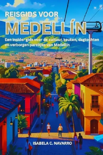 Reisgids voor Medellín: Een insider gids voor de cultuur, keuken, dagtochten en verborgen pareltjes van Medellín by Isabela C. Navarro