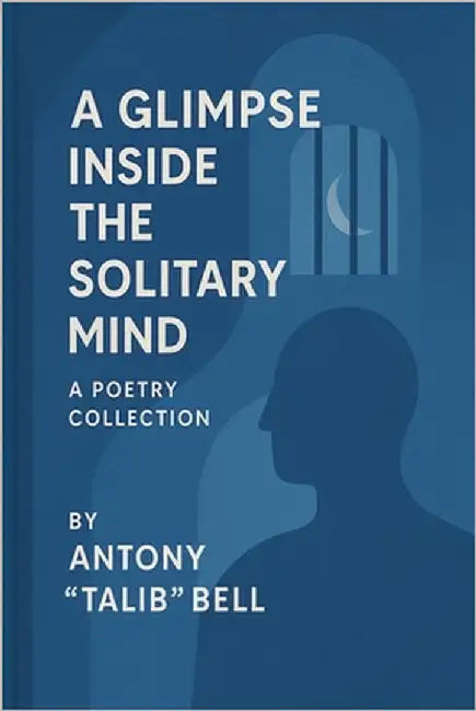 A Glimpse Inside the Solitary Mind: A Poetry Collection by Bell, Antony Talib