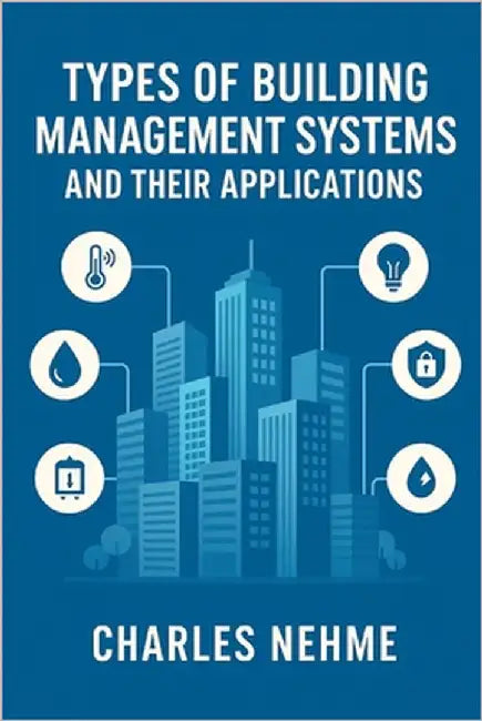 Types of Building Management Systems and Their Applications: A Practical Reference for Engineers, Architects, and Facility Managers by Nehme, Charles